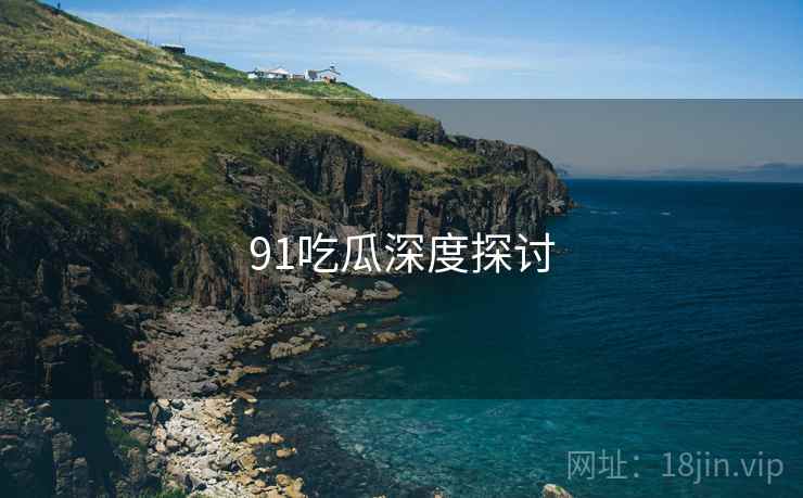 91吃瓜深度探讨