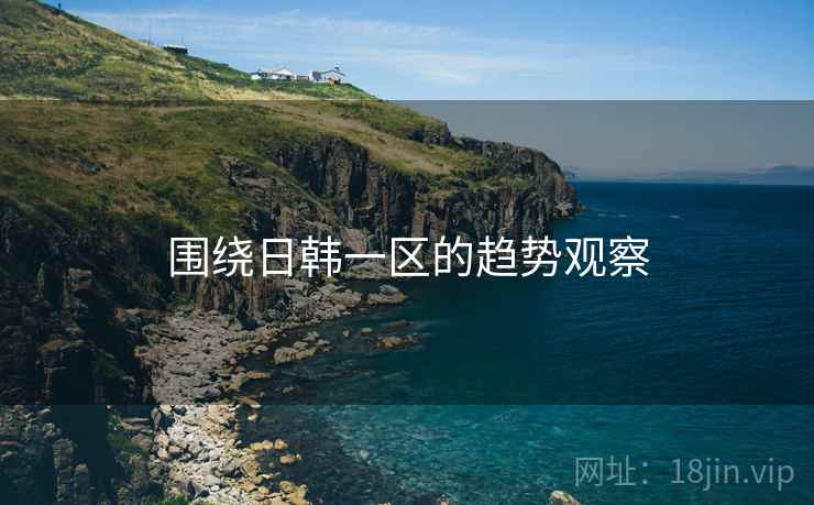 围绕日韩一区的趋势观察