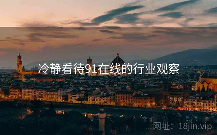 冷静看待91在线的行业观察