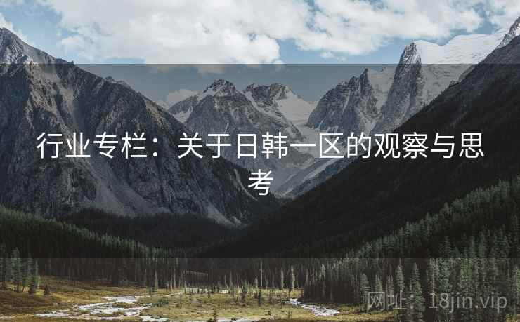 行业专栏：关于日韩一区的观察与思考