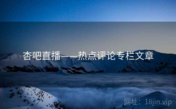 杏吧直播——热点评论专栏文章