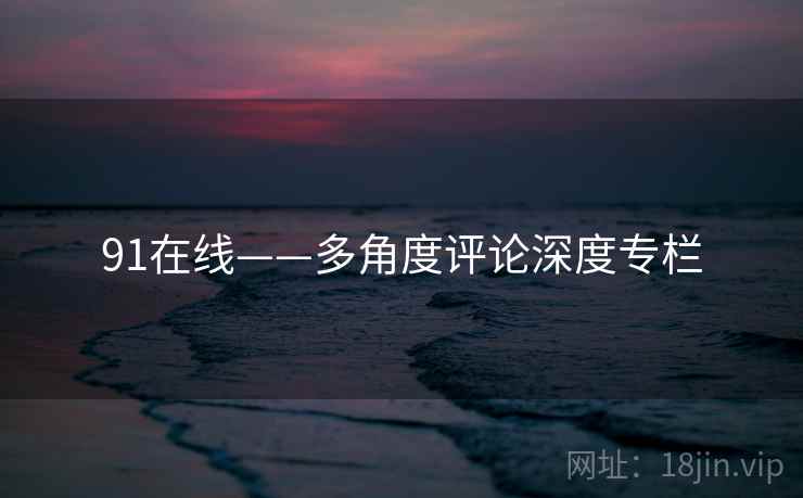 91在线——多角度评论深度专栏
