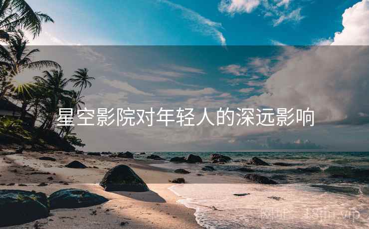 星空影院对年轻人的深远影响