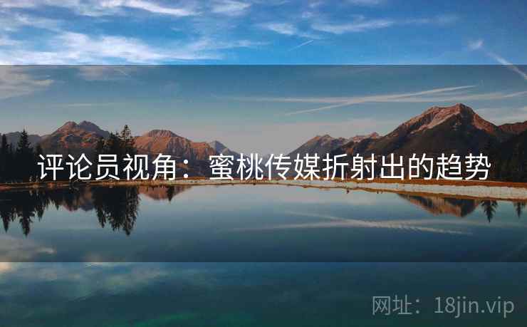 评论员视角：蜜桃传媒折射出的趋势