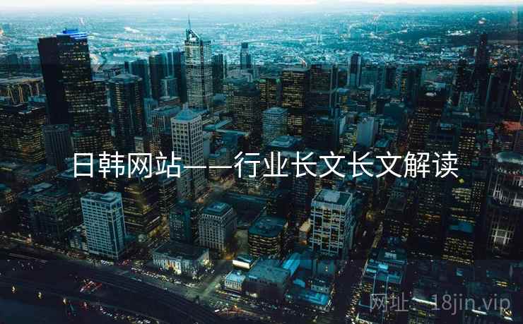 日韩网站——行业长文长文解读