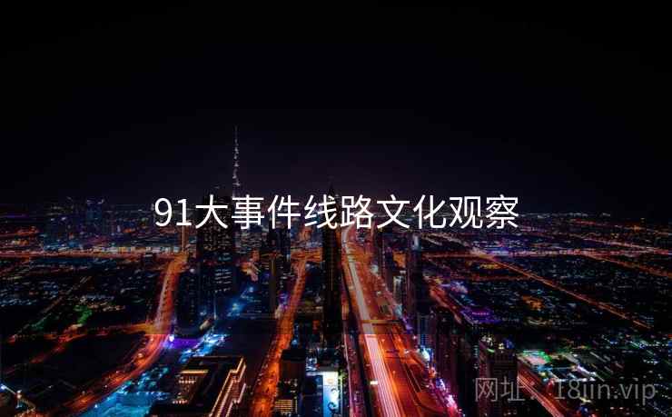 91大事件线路文化观察