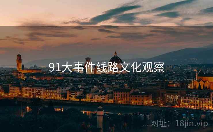 91大事件线路文化观察