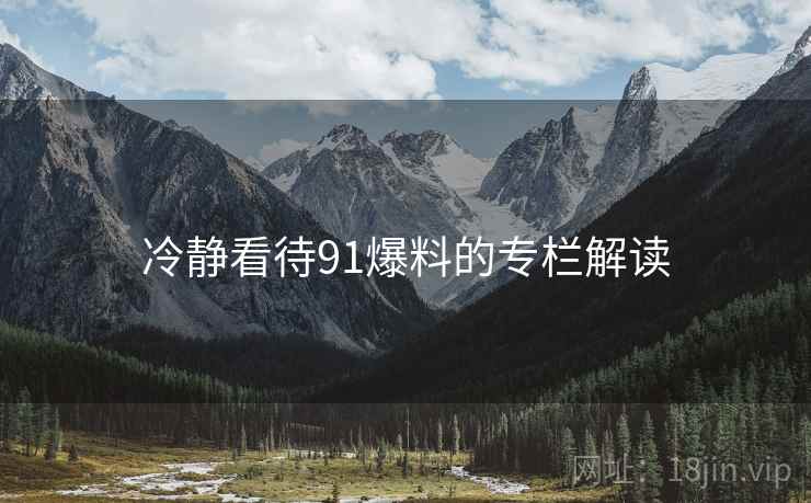 冷静看待91爆料的专栏解读