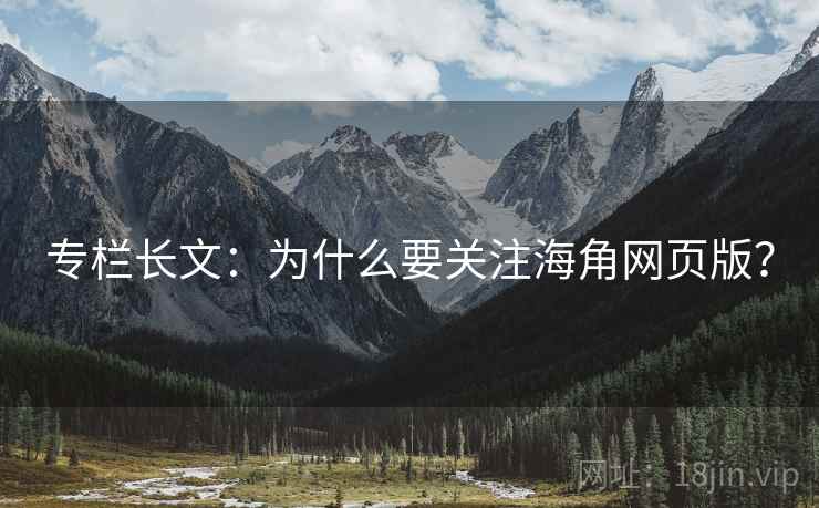 专栏长文：为什么要关注海角网页版？