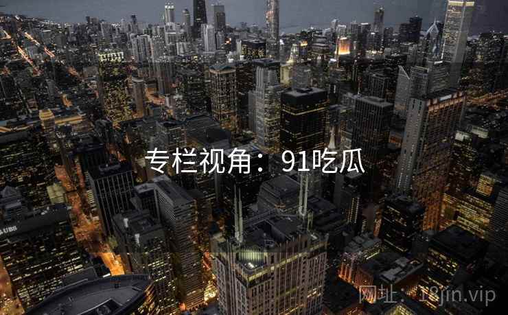 专栏视角：91吃瓜