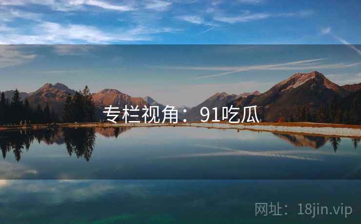 专栏视角：91吃瓜