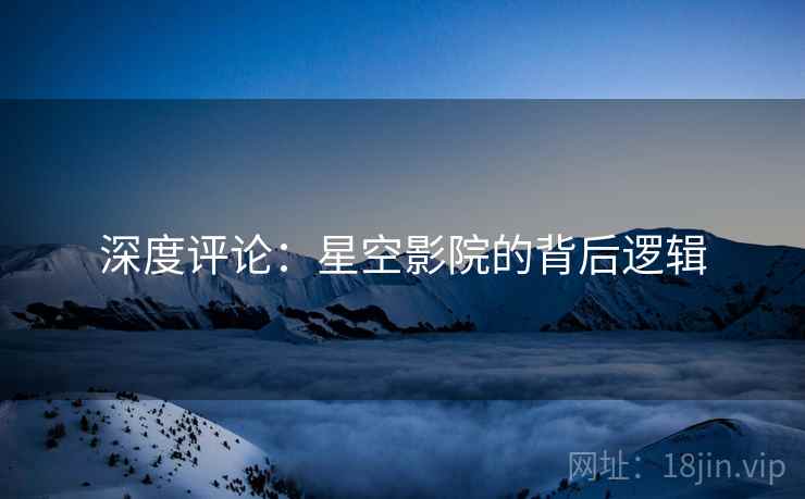 深度评论：星空影院的背后逻辑