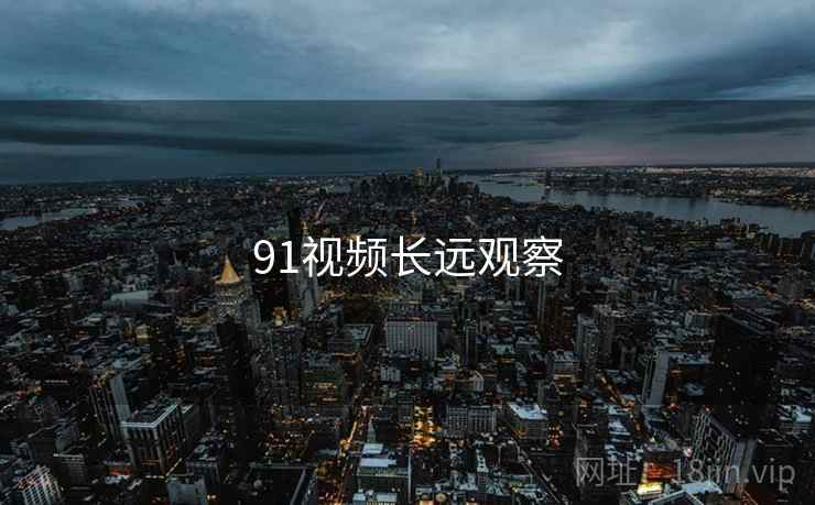 91视频长远观察