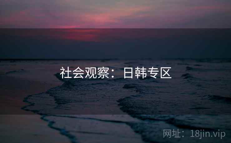 社会观察：日韩专区