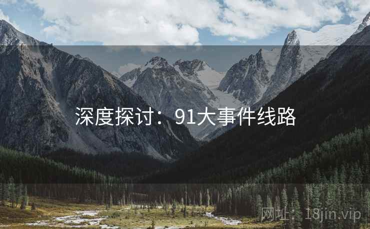 深度探讨:91大事件线路 深度探讨:91大事件线路