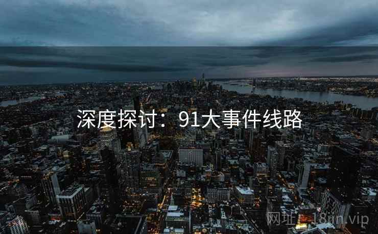 深度探讨:91大事件线路 深度探讨:91大事件线路