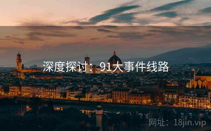 深度探讨:91大事件线路 深度探讨:91大事件线路