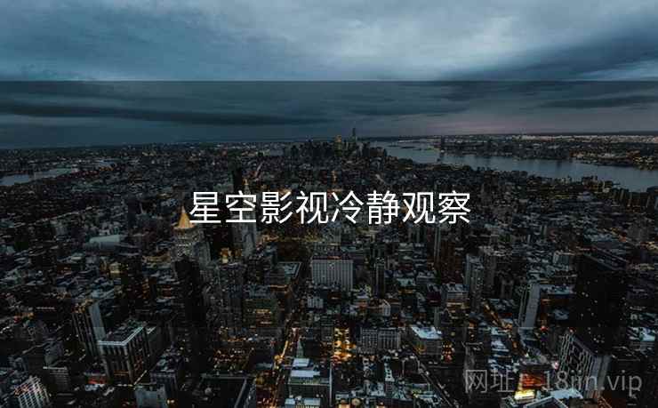 星空影视冷静观察 星空影视冷静观察