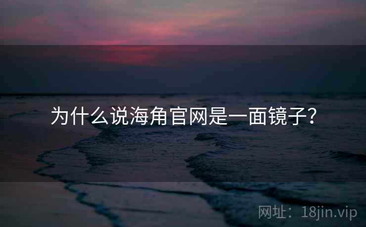 为什么说海角官网是一面镜子? 为什么说海角官网是一面镜子?
