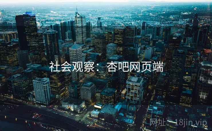 社会观察:杏吧网页端 社会观察:杏吧网页端