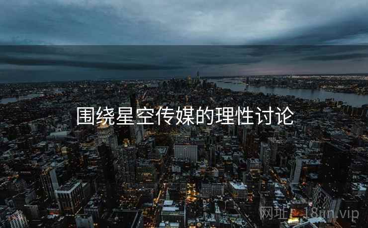 围绕星空传媒的理性讨论 围绕星空传媒的理性讨论