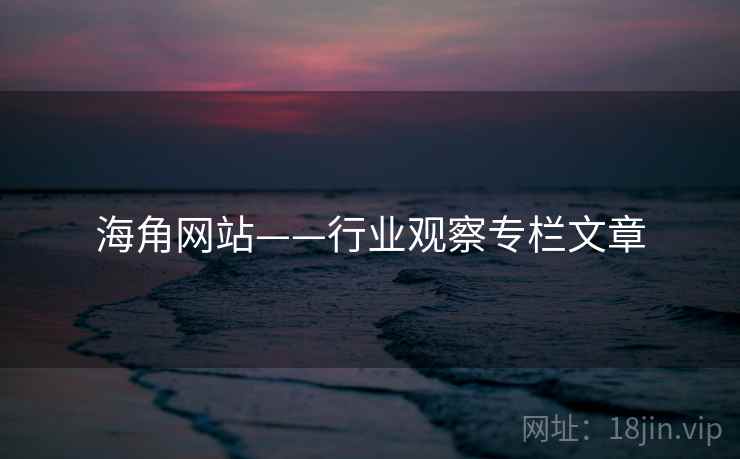 海角网站——行业观察专栏文章 海角网站——行业观察专栏文章