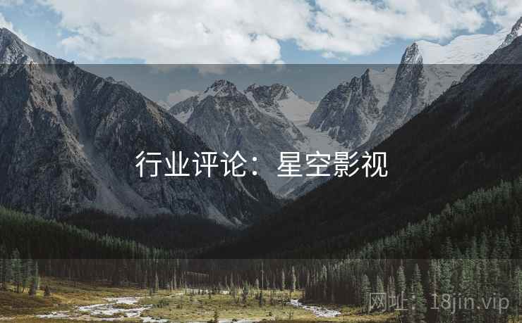 行业评论:星空影视 行业评论:星空影视