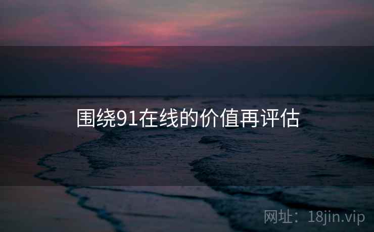 围绕91在线的价值再评估 围绕91在线的价值再评估