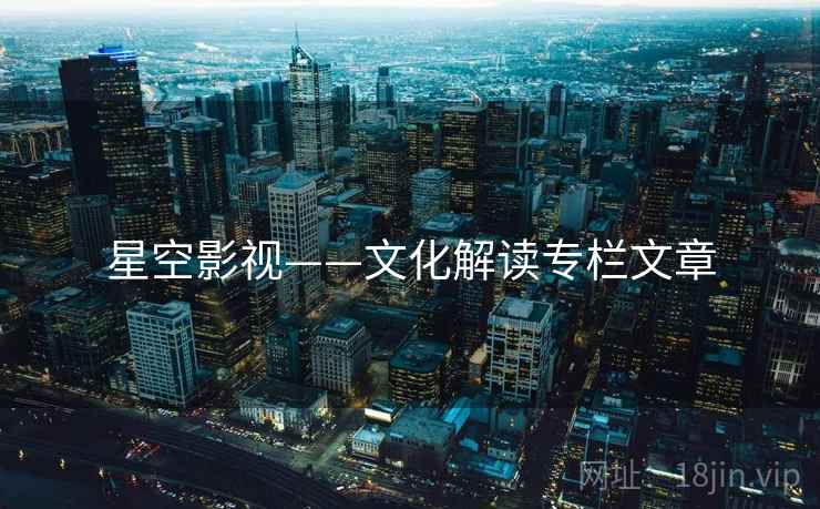 星空影视——文化解读专栏文章 星空影视——文化解读专栏文章
