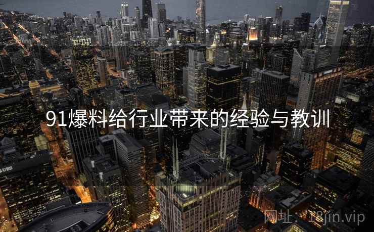 91爆料给行业带来的经验与教训 91爆料给行业带来的经验与教训