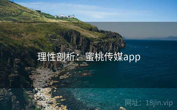 理性剖析:蜜桃传媒app 理性剖析:蜜桃传媒app