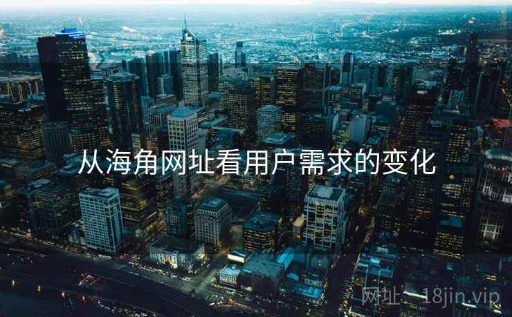 从海角网址看用户需求的变化 从海角网址看用户需求的变化