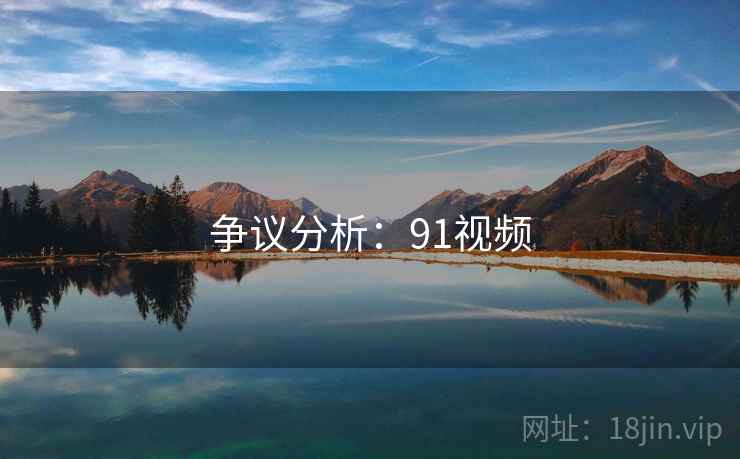 争议分析:91视频 争议分析:91视频