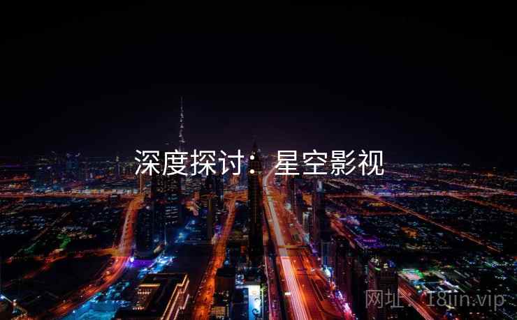 深度探讨:星空影视 深度探讨:星空影视