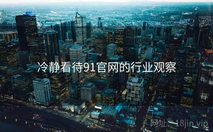 冷静看待91官网的行业观察 冷静看待91官网的行业观察