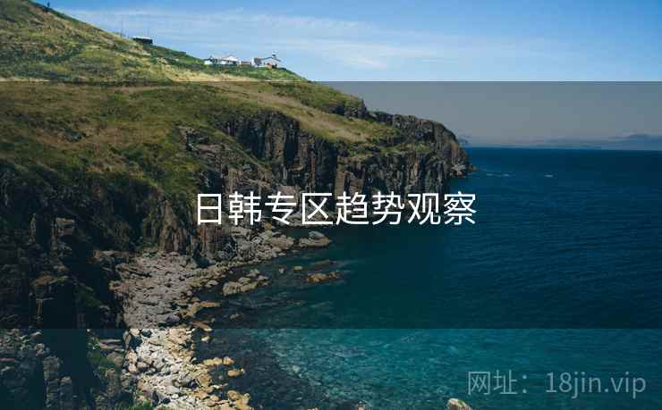 日韩专区趋势观察 日韩专区趋势观察