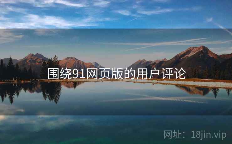 围绕91网页版的用户评论 围绕91网页版的用户评论