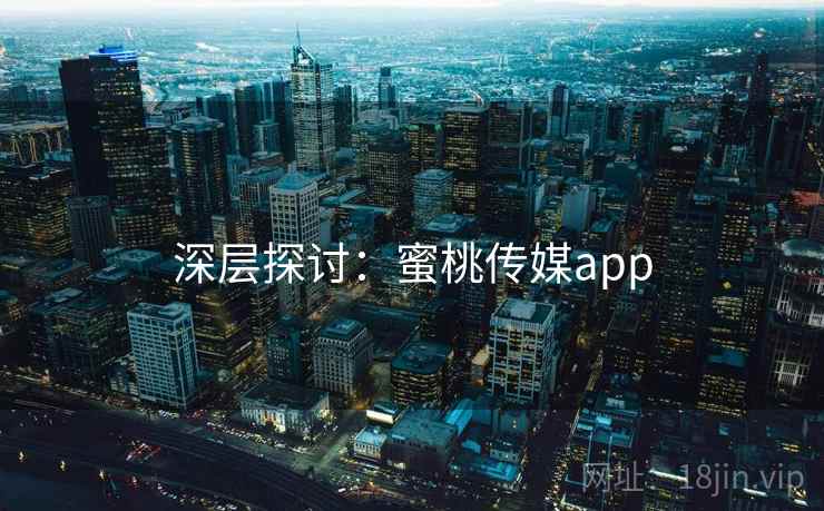 深层探讨:蜜桃传媒app 深层探讨:蜜桃传媒app