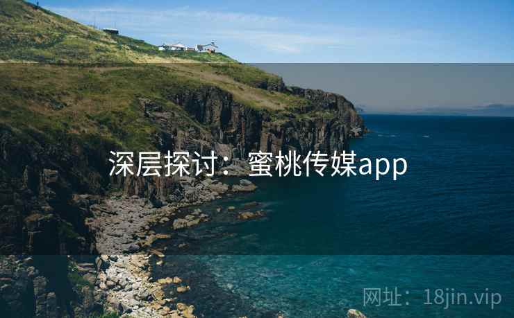 深层探讨:蜜桃传媒app 深层探讨:蜜桃传媒app
