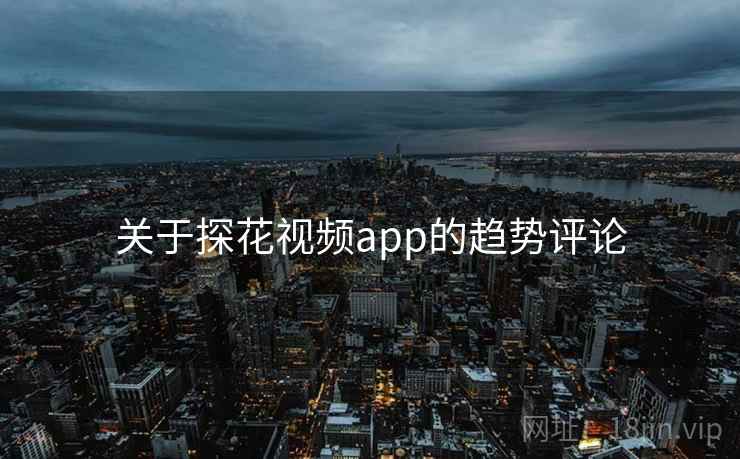 关于探花视频app的趋势评论 关于探花视频app的趋势评论