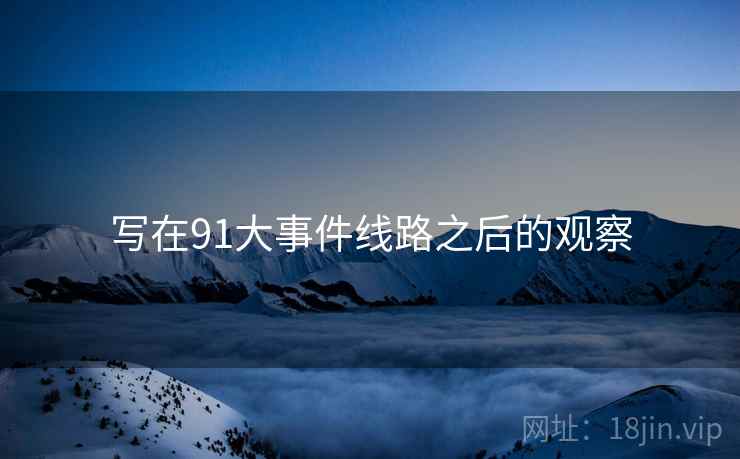 写在91大事件线路之后的观察 写在91大事件线路之后的观察