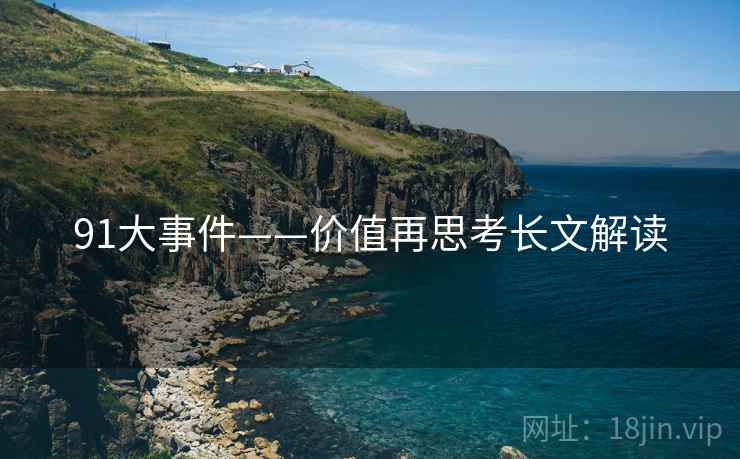 91大事件——价值再思考长文解读 91大事件——价值再思考长文解读