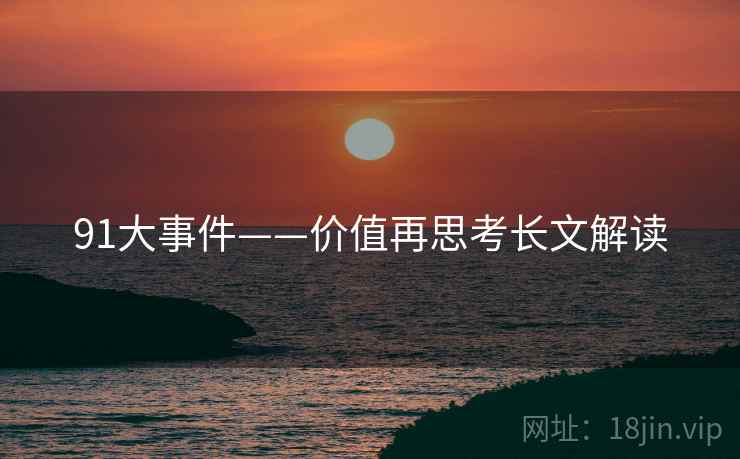 91大事件——价值再思考长文解读 91大事件——价值再思考长文解读