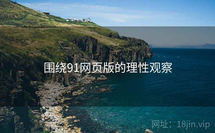 围绕91网页版的理性观察 围绕91网页版的理性观察