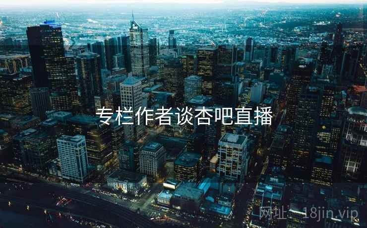 专栏作者谈杏吧直播 专栏作者谈杏吧直播