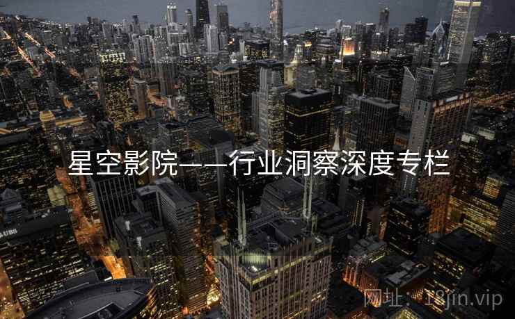 星空影院——行业洞察深度专栏 星空影院——行业洞察深度专栏