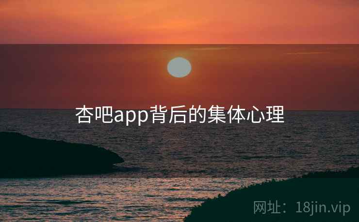 杏吧app背后的集体心理 杏吧app背后的集体心理