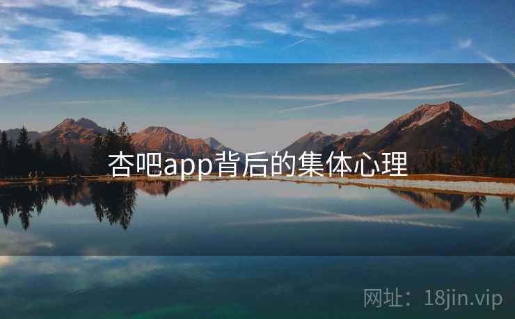杏吧app背后的集体心理 杏吧app背后的集体心理