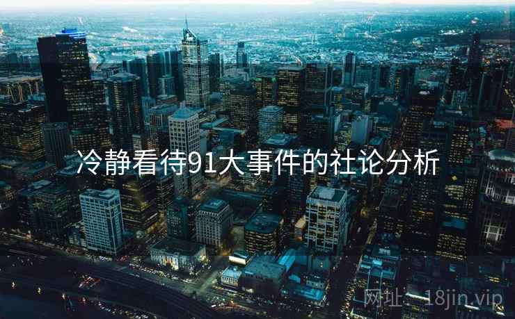 冷静看待91大事件的社论分析 冷静看待91大事件的社论分析