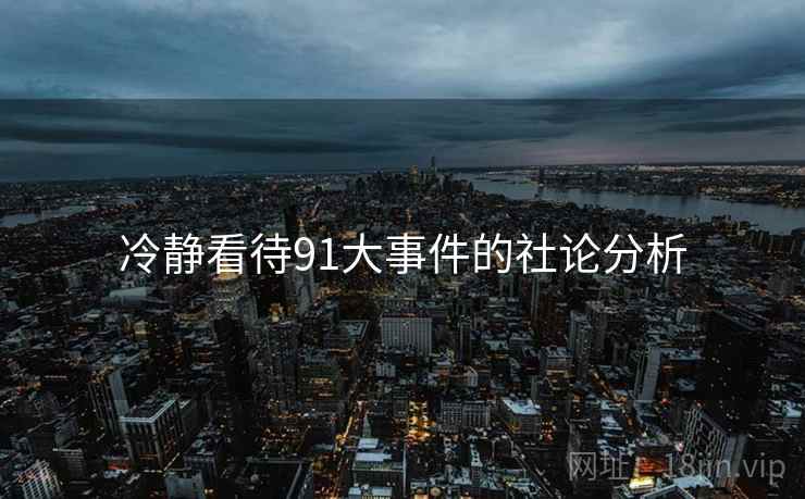 冷静看待91大事件的社论分析 冷静看待91大事件的社论分析